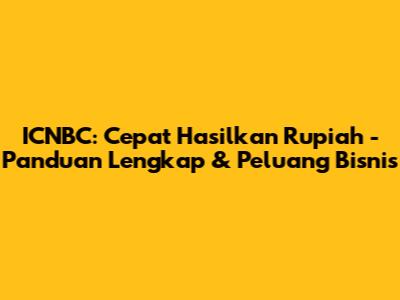 ICNBC: Cepat Hasilkan Rupiah - Panduan Lengkap & Peluang Bisnis