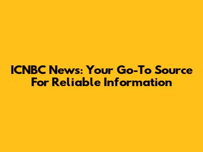 ICNBC News: Your Go-To Source For Reliable Information