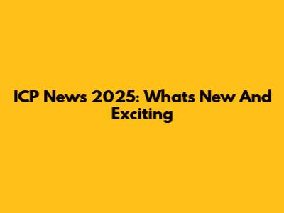ICP News 2025: What's New And Exciting