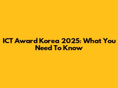 ICT Award Korea 2025: What You Need To Know