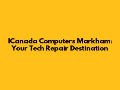 ICanada Computers Markham: Your Tech Repair Destination