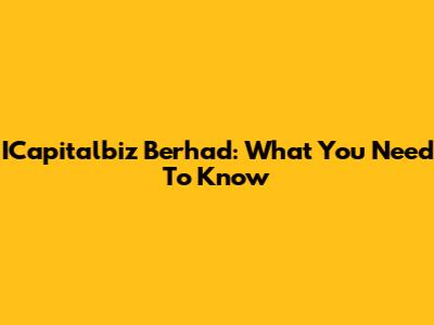 ICapitalbiz Berhad: What You Need To Know