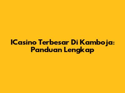 ICasino Terbesar Di Kamboja: Panduan Lengkap