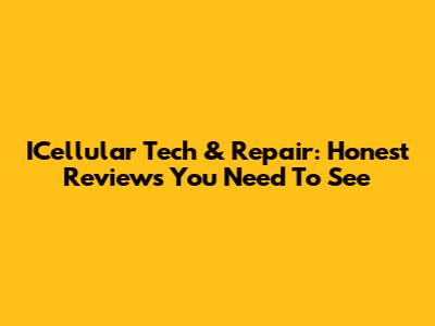 ICellular Tech & Repair: Honest Reviews You Need To See