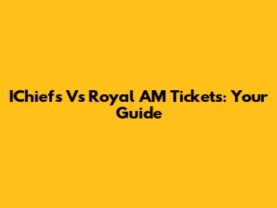 IChiefs Vs Royal AM Tickets: Your Guide