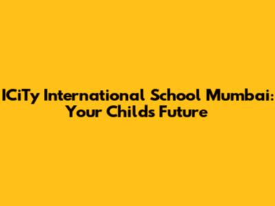 ICiTy International School Mumbai: Your Child's Future