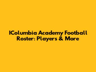 IColumbia Academy Football Roster: Players & More