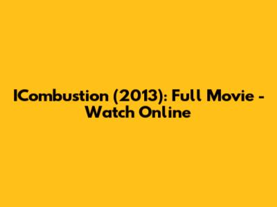 ICombustion (2013): Full Movie - Watch Online