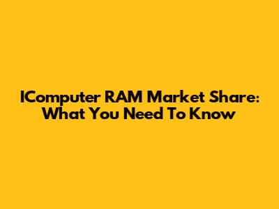 IComputer RAM Market Share: What You Need To Know