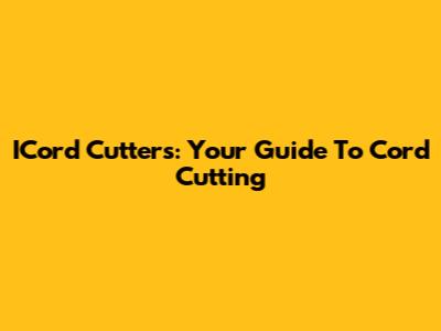 ICord Cutters: Your Guide To Cord Cutting