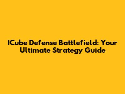 ICube Defense Battlefield: Your Ultimate Strategy Guide