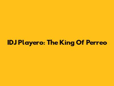 IDJ Playero: The King Of Perreo