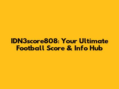 IDN3score808: Your Ultimate Football Score & Info Hub