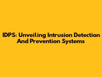 IDPS: Unveiling Intrusion Detection And Prevention Systems