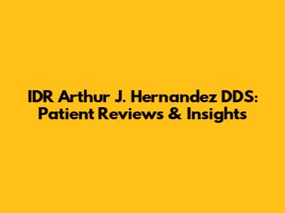 IDR Arthur J. Hernandez DDS: Patient Reviews & Insights