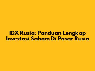 IDX Rusia: Panduan Lengkap Investasi Saham Di Pasar Rusia