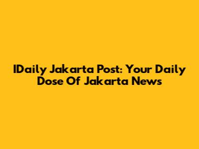 IDaily Jakarta Post: Your Daily Dose Of Jakarta News