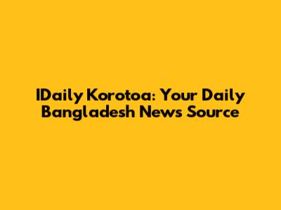 IDaily Korotoa: Your Daily Bangladesh News Source