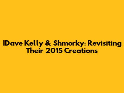 IDave Kelly & Shmorky: Revisiting Their 2015 Creations