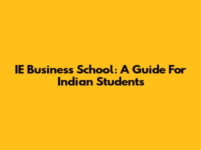 IE Business School: A Guide For Indian Students