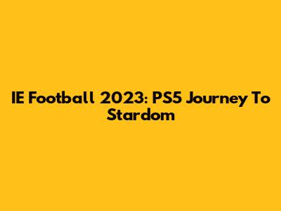 IE Football 2023: PS5 Journey To Stardom