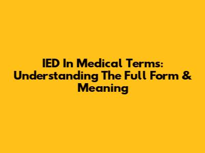 IED In Medical Terms: Understanding The Full Form & Meaning