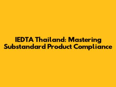 IEDTA Thailand: Mastering Substandard Product Compliance