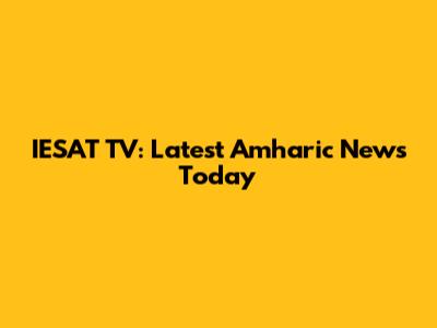 IESAT TV: Latest Amharic News Today