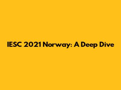 IESC 2021 Norway: A Deep Dive