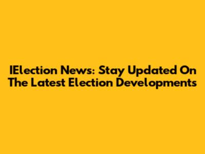 IElection News: Stay Updated On The Latest Election Developments