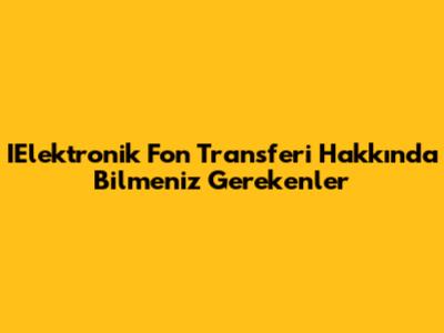 IElektronik Fon Transferi Hakkında Bilmeniz Gerekenler