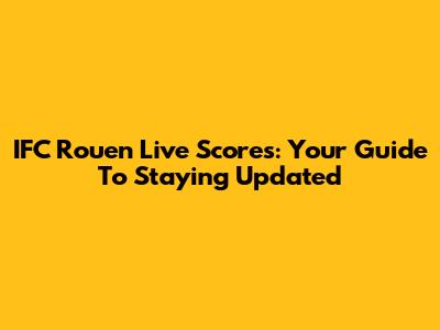 IFC Rouen Live Scores: Your Guide To Staying Updated