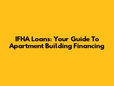 IFHA Loans: Your Guide To Apartment Building Financing