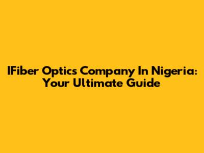 IFiber Optics Company In Nigeria: Your Ultimate Guide
