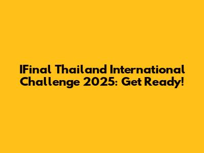 IFinal Thailand International Challenge 2025: Get Ready!
