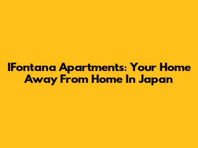 IFontana Apartments: Your Home Away From Home In Japan