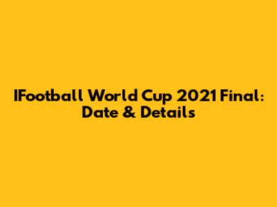 IFootball World Cup 2021 Final: Date & Details