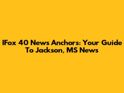 IFox 40 News Anchors: Your Guide To Jackson, MS News