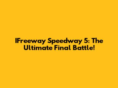 IFreeway Speedway 5: The Ultimate Final Battle!