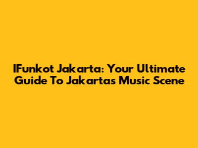 IFunkot Jakarta: Your Ultimate Guide To Jakarta's Music Scene