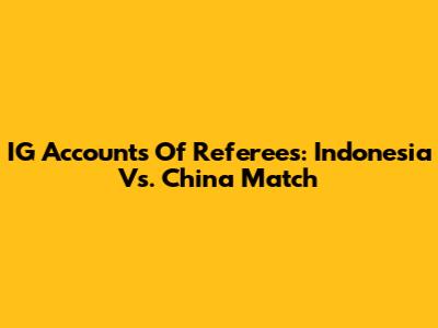 IG Accounts Of Referees: Indonesia Vs. China Match