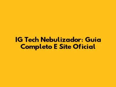 IG Tech Nebulizador: Guia Completo E Site Oficial