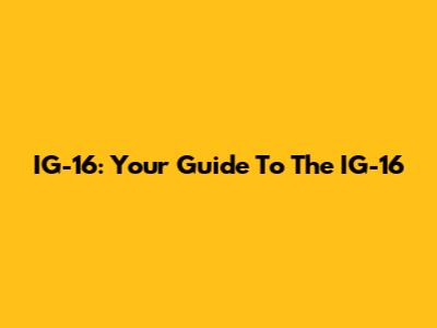 IG-16: Your Guide To The IG-16