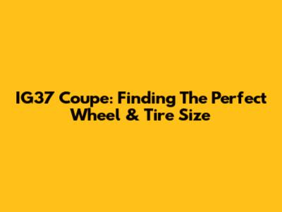 IG37 Coupe: Finding The Perfect Wheel & Tire Size