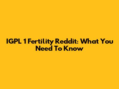 IGPL 1 Fertility Reddit: What You Need To Know