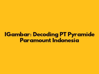 IGambar: Decoding PT Pyramide Paramount Indonesia