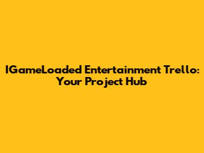 IGameLoaded Entertainment Trello: Your Project Hub