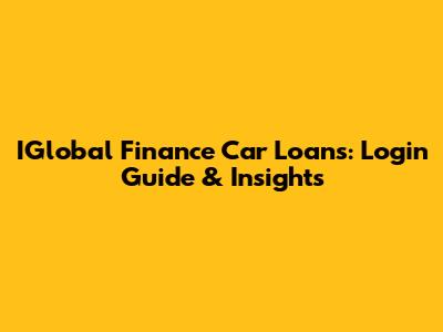 IGlobal Finance Car Loans: Login Guide & Insights