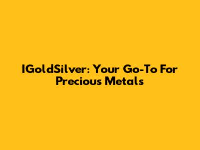 IGoldSilver: Your Go-To For Precious Metals