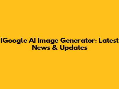 IGoogle AI Image Generator: Latest News & Updates